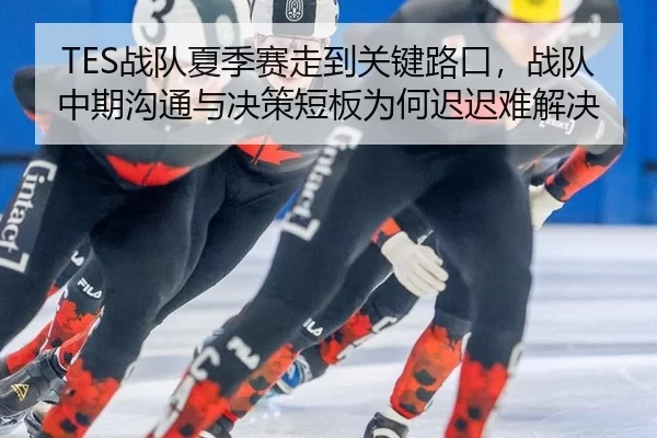TES战队夏季赛走到关键路口，战队中期沟通与决策短板为何迟迟难解决
