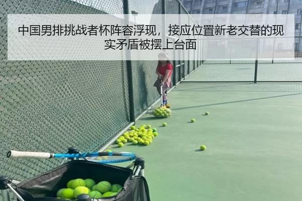 中国男排挑战者杯阵容浮现，接应位置新老交替的现实矛盾被摆上台面